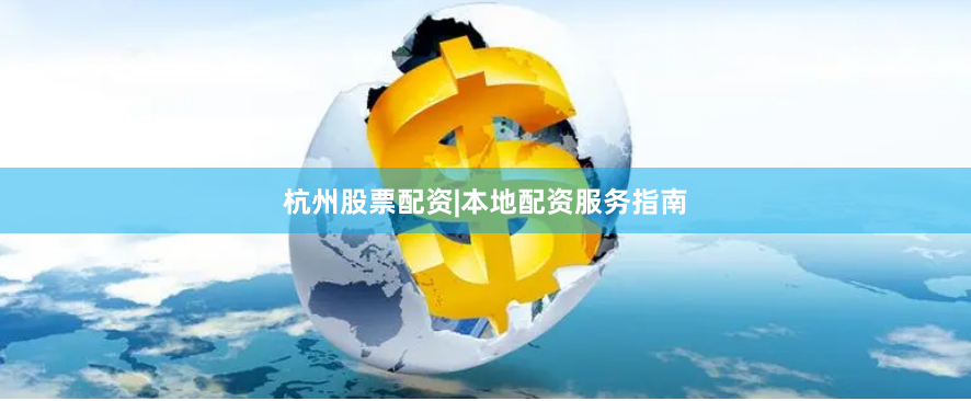 杭州股票配资|本地配资服务指南