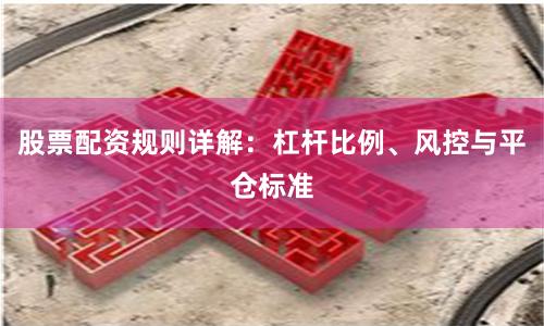 股票配资规则详解:杠杆比例、风控与平仓标准