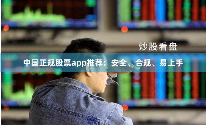 中国正规股票app推荐：安全、合规、易上手