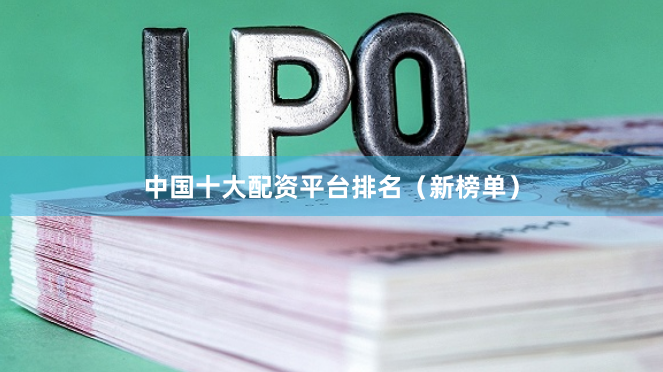 中国十大配资平台排名（新榜单）